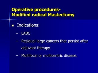 Operative procedures-
Modified radical Mastectomy
 Indications:
– LABC
– Residual large cancers that persist after
adjuvant therapy
– Multifocal or multicentric disease.
 