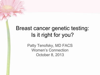 Breast cancer genetic testing:
Is it right for you?
Patty Tenofsky, MD FACS
Women‘s Connection
October 8, 2013
 