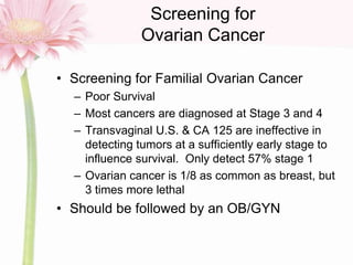 Screening for
Ovarian Cancer
• Screening for Familial Ovarian Cancer
– Poor Survival
– Most cancers are diagnosed at Stage...