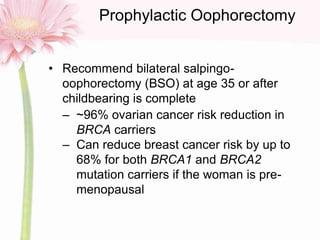 Prophylactic Oophorectomy
• Recommend bilateral salpingo-
oophorectomy (BSO) at age 35 or after
childbearing is complete
–...