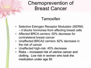 Chemoprevention of
Breast Cancer
Tamoxifen
• Selective Estrogen Receptor Modulator (SERM)
– it blocks hormones from affect...