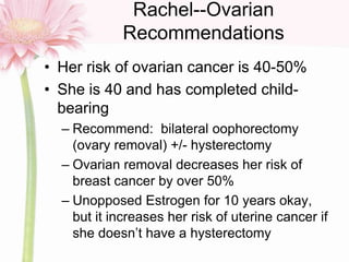 Rachel--Ovarian
Recommendations
• Her risk of ovarian cancer is 40-50%
• She is 40 and has completed child-
bearing
– Reco...