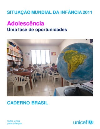 SITUAÇÃO MUNDIAL DA INFÂNCIA 2011

Adolescência:
Uma fase de oportunidades




CADERNO BRASIL
 