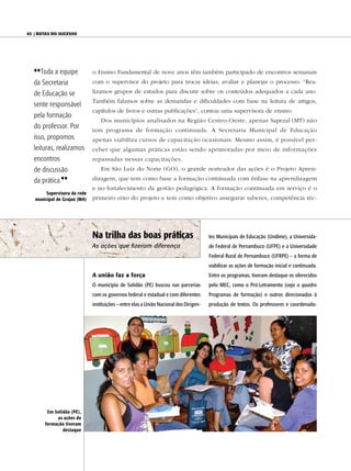 42 | Rotas do sucesso




  {{Toda a equipe             o Ensino Fundamental de nove anos têm também participado de encontros semanais
  da Secretaria               com o supervisor do projeto para trocar ideias, avaliar e planejar o processo. “Rea-

  de Educação se              lizamos grupos de estudos para discutir sobre os conteúdos adequados a cada ano.
                              Também falamos sobre as demandas e dificuldades com base na leitura de artigos,
  sente responsável
                              capítulos de livros e outras publicações”, contou uma supervisora de ensino.
  pela formação
                                  Dos municípios analisados na Região Centro-Oeste, apenas Sapezal (MT) não
  do professor. Por           tem programa de formação continuada. A Secretaria Municipal de Educação
  isso, propomos              apenas viabiliza cursos de capacitação ocasionais. Mesmo assim, é possível per-
  leituras, realizamos        ceber que algumas práticas estão sendo aprimoradas por meio de informações
  encontros                   repassadas nessas capacitações.
  de discussão                    Em São Luiz do Norte (GO), o grande norteador das ações é o Projeto Apren-

  da prática.||               dizagem, que tem como base a formação continuada com ênfase na aprendizagem
                              e no fortalecimento da gestão pedagógica. A formação continuada em serviço é o
        supervisora da rede
   municipal de Grajaú (MA)   primeiro eixo do projeto e tem como objetivo assegurar saberes, competência téc-




                              Na trilha das boas práticas                               tes Municipais de Educação (Undime), a Universida-
                              As ações que fizeram diferença                            de Federal de Pernambuco (UFPE) e a Universidade
                                                                                        Federal Rural de Pernambuco (UFRPE) – a forma de
                                                                                        viabilizar as ações de formação inicial e continuada.
                              A união faz a força                                       Entre os programas, tiveram destaque os oferecidos
                              O município de Solidão (PE) buscou nas parcerias          pelo MEC, como o Pró-Letramento (veja o quadro
                              com os governos federal e estadual e com diferentes       Programas de formação) e outros direcionados à
                              instituições – entre elas a União Nacional dos Dirigen-   produção de textos. Os professores e coordenado-




        em solidão (Pe),
            as ações de
       formação tiveram
               destaque
 