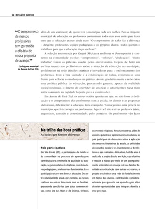 58 | Rotas do sucesso




   {{O compromisso              além de um sentimento de querer ver o município cada vez melhor. Para o dirigente
   de nossos                    municipal de educação, os professores contaminam todos com essa união para fazer

   professores                  com que a educação avance ainda mais: “O compromisso de todos faz a diferença
                                – dirigente, professores, equipe pedagógica e os próprios alunos. Todos querem e
   tem garantido
                                trabalham para que a educação daqui melhore”.
   a eficácia de
                                   A solução encontrada por Grajaú (MA) para melhorar o desempenho é con-
   nossa proposta               senso na comunidade escolar: “compromisso”, “esforço”, “dedicação”, “muito
   de avanço.||                 trabalho” foram as palavras usadas pelos entrevistados. Depois de feito um
       ex-dirigente municipal   esclarecimento aos profissionais sobre a situação da educação no município,
      de Aurora do Pará (PA)
                                proliferaram na rede atitudes criativas e inovadoras para o enfrentamento dos
                                problemas. Com a boa vontade e a colaboração de todos, construiu-se uma
                                frente para colocar as mudanças em prática. Assim, gradativamente a rede criou
                                uma política pública de educação, procurando garantir, apesar da realidade
                                socioeconômica, o direito de aprender de crianças e adolescentes (leia mais
                                sobre o assunto no capítulo Suporte para a caminhada).
                                   Em Aurora do Pará (PA), os entrevistados apontaram que, se não fosse a dedi-
                                cação e o compromisso dos professores com a escola, os alunos e as propostas
                                elaboradas, dificilmente a educação teria avançado. “Conseguimos uma proeza no
                                município, que foi contagiar os professores. Aqui você não vai ver professor triste,
                                angustiado, cansado e desestimulado, pelo contrário. Os professores vão fazer




                                Na trilha das boas práticas                         ou eventos religiosos. Nesses encontros, além de
                                As ações que fizeram diferença                      assistir a palestras e apresentações dos alunos, os
                                                                                    pais participam de discussões sobre a aplicação
                                                                                    dos recursos financeiros da escola, as atividades
                                Pais participativos                                 do conselho escolar e os investimentos e benfei-
                                Em Vila Pavão (ES), a participação da família e     torias a ser realizados. Além disso, há três anos é
                                da comunidade no processo de aprendizagem           realizado o projeto Escola em Ação, cujo objetivo
                                contribuiu para a melhoria na qualidade da edu-     é reduzir a evasão por meio de um acompanha-
                                cação, segundo relatos de diretores, coordenado-    mento sistemático da criança e de sua família. Re-
                                res pedagógicos, professores e funcionários. Essa   sultado da articulação com outras secretarias, o
                                participação ocorre em diversas situações. Duran-   projeto estabelece uma rede de fortalecimento
                                te o planejamento anual, por exemplo, as escolas    em torno dos alunos, contribuindo considera-
                                realizam encontros bimestrais com as famílias,      velmente para garantir sua aprendizagem, além
                                procurando conciliá-los com datas comemorati-       de criar oportunidades para integrar a família a
                                vas, como Dia das Mães e da Criança, feriados       esse processo.
 