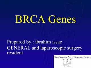 The Genetics Education Project
BRCA Genes
Prepared by : ibrahim issac
GENERAL and laparoscopic surgery
resident
 