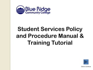 Student Services Policy
and Procedure Manual &
    Training Tutorial


                      Click to Continue
 