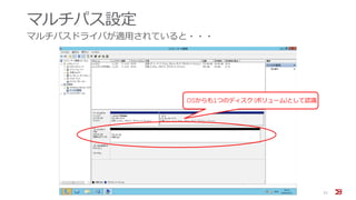 マルチパス設定
マルチパスドライバが適用されていると・・・
31
OSからも1つのディスク (ボリューム)として認識
 