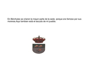 e En Bérchules se criaron la mayor parte de la seda  porque era famoso por sus moreras.Aqui tambien está el escudo de mi pueblo. 