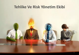Tehlike Ve Risk Yönetim Ekibi
8
 