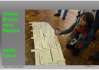 Unsere 
Brücke 
nach 
Nagoya 
Ayako 
Takao 
© Prof. Dr. Ulrich D. Holzbaur 02/10/2014 - 6 
 