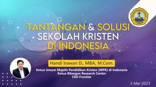 Handi Irawan D., MBA, M.Com.
Ketua Umum Majelis Pendidikan Kristen (MPK) di Indonesia
Ketua Bilangan Research Center
CEO Frontier
3 Mei 2023
 