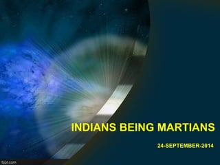 INDIANS BEING MARTIANS
24-SEPTEMBER-2014
 
