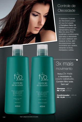 3x mais
movimento
Shampoo – 400 ml
R$ 17,90 (10151)
Condicionador – 400 ml
R$ 19,90 (10152)
Reduz 2x mais
a oleosidade do
couro cabeludo.
Contém fltro solar.
Sem sal.*
3x
mov
Shamp
R$ 17
Condic
R$ 19
Reduz
a ole
couro
Contém
S
*Sem adição de cloreto de sódio.
O shampoo Controle
de Oleosidade possui
em sua formulação
o Complexo Nano Oil
Control (composto por
nanoproteína sericina,
fltro UV, zinco PCA
e polímero condicionante),
que reduz a oleosidade
do couro cabeludo sem
ressecar os fos, além
de proporcionar mais
movimento aos cabelos,
deixando-os leves,
hidratados e soltos.
Controle de
Oleosidade
124
BR_FYO_COLHEITA11-13.indd 124 5/22/13 1:47 AM
PDF/X-4 ISOarizona.flow
www.arizona.com.br +55 11 3847-1977 683758_BR_COLHEITA11-13_P124.pdf - 156.0 x 230.0 mm - p?g. 124BLACK YELLOW MAGENTA CYAN
Ag?ncia: Arizona | Cliente: Arizona
Processado por arizona.flow em Wed May 22 01:51:35 2013
 