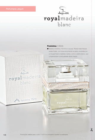 146
Feminina (13843)
n Madeira romântica. Feminina e luxuosa. Revela notas frescas
verdes frutais, com toque de pimenta na saída, envolvidas por
um buquê foral e madeiras nobres, como o cedro-branco, que
complementam a sensualidade desta criação.
Perfumaria Jequiti
146 Promoções válidas para o ciclo 11/2013 ou enquanto durarem os estoques.
BR_PROMO_COLHEITA11-13.indd 146 5/29/13 5:58:08PM
PDF/X-4 ISOarizona.flow
www.arizona.com.br +55 11 3847-1977 683758_BR_COLHEITA11-13_P146.pdf - 156.0 x 230.0 mm - p?g. 146BLACK YELLOW MAGENTA CYAN
Ag?ncia: Arizona | Cliente: Arizona
Processado por arizona.flow em Wed May 29 18:01:52 2013
 