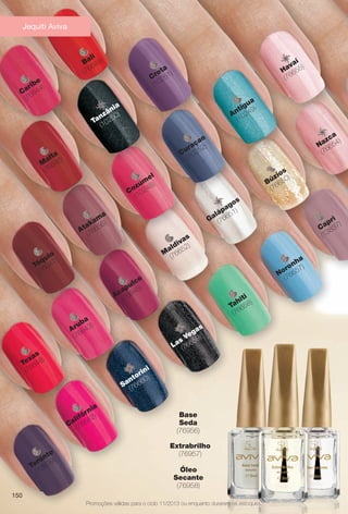 Antigua
(10249)
Curaçao
(10252)
Cozum
el
(10248)
Tanzânia
(10250)zâ
Creta
(10251)
Tóquio
(76647)
M
alta
(76646)
Bali
(76649)
Caribe
(76644)
Noronha
(76657)
Tahiti
(76658)
Las
Vegas
(76659)
Santorini
(76660)
Califórnia
(76642)
Aruba
(76643)
Acapulco
(76645)
Atakam
a
(76656)
Havaí
(76655)
M
aldivas
(76652)
Galápagos
(76651)
Búzios
(76650)
Nazca
(76654)
Capri
(13837)
Texas
(76648)
Toronto
(13839)
Jequiti Aviva
150
Promoções válidas para o ciclo 11/2013 ou enquanto durarem os estoques.
Extrabrilho
(76957)
Óleo
Secante
(76958)
Base
Seda
(76956)
BR_PROMO_COLHEITA11-13.indd 150 5/28/13 11:32 AM
PDF/X-4 ISOarizona.flow
www.arizona.com.br +55 11 3847-1977 683758_BR_COLHEITA11-13_P150.pdf - 156.0 x 230.0 mm - p?g. 150BLACK YELLOW MAGENTA CYAN
Ag?ncia: Arizona | Cliente: Arizona
Processado por arizona.flow em Tue May 28 11:33:46 2013
 