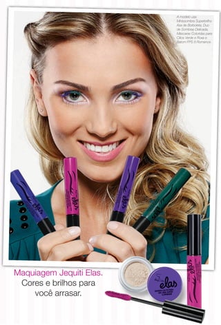 Maquiagem Jequiti Elas.
Cores e brilhos para
você arrasar.
A modelo usa
Minissombra Superbrilho
Asa de Borboleta, Duo
de Sombras Delicada,
Máscaras Coloridas para
Cílios Verde e Roxa e
Batom FPS 8 Romance.
BR_3CAPA_COLHEITA11-13.indd 155 5/29/13 6:06:42PM
PDF/X-4 ISOarizona.flow
www.arizona.com.br +55 11 3847-1977 683758_BR_COLHEITA11-13_3CAPA.pdf - 156.0 x 230.0 mm - p?g. 155BLACK YELLOW MAGENTA CYAN
Ag?ncia: Arizona | Cliente: Arizona
Processado por arizona.flow em Wed May 29 18:07:20 2013
 