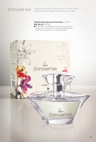 19
Desperte os sentidos e faça deste um momento só seu,
desfrutando da delicadeza da natureza ao seu redor.
Colônia Desodorante Feminina – 50 ml
R$ 69,00 (67842)
n Floral romântica. Feminilidade ressaltada pelas notas frescas e
naturais, com a sensualidade e a unicidade desvendadas pelo
buquê foral transparente com complexo amadeirado.
19
PERFUMARIA_COLHEITA_11-13_pg18-19.indd 19 5/24/13 9:13 AM
PDF/X-4 ISOarizona.flow
www.arizona.com.br +55 11 3847-1977 683758_BR_COLHEITA11-13_P019.pdf - 156.0 x 230.0 mm - p?g. 19BLACK YELLOW MAGENTA CYAN
Ag?ncia: Arizona | Cliente: Arizona
Processado por arizona.flow em Fri May 24 09:14:24 2013
 