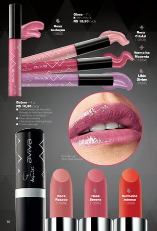 Boca
Rosada
(13888)
Vermelho
Intenso
(13889)
Batom – 4 g
R$ 16,90 cada
n Contém extratos de Aloe Vera e
Manteiga de Karitê que oferecem
os benefícios da hidratação.
n Possui alta cobertura
e fxação já na primeira aplicação.
n Contém vitamina E.
Rosa
Sedução
(13892)
Gloss – 7 g
n Brilho Efeito 3D.
R$ 15,90 cada
Vermelho
Magenta
(13894)
Lilás
Divine
(13895)
Rosa
Cristal
(13893)
Rosa
Sereno
(13890)
A modelo usa:
Gloss Rosa Sedução.
60
BR_AVIVA_COLHEITA11-13.indd 60 5/25/13 5:36 AM
PDF/X-4 ISOarizona.flow
www.arizona.com.br +55 11 3847-1977 683758_BR_COLHEITA11-13_P060.pdf - 156.0 x 230.0 mm - p?g. 60BLACK YELLOW MAGENTA CYAN
Ag?ncia: Arizona | Cliente: Arizona
Processado por arizona.flow em Sat May 25 05:38:16 2013
 