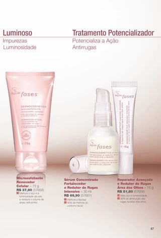 mento Luminoso
ção de Impurezas
hora de Luminosidade
Microesfoliante
Renovador
Celular – 75 g
R$ 37,90 (57658)
Melhora o viço e a
luminosidade da pele
e restaura o volume de
áreas defcientes.
Potencializa a Ação
Antirrugas
Tratamento Potencializador
Sérum Concentrado
Fortalecedor
e Redutor de Rugas
Intensivo – 30 ml
R$ 69,90 (57661)
Melhora a facidez.
90% de melhora do
contorno facial.
Reparador Avançado
e Redutor de Rugas
Área dos Olhos – 15 g
R$ 51,80 (57656)
Mais viço e luminosidade.
96% de diminuição das
rugas na área dos olhos.
87
BR_FASES_COLHEITA11-13.indd 87 5/22/13 2:01 AM
PDF/X-4 ISOarizona.flow
www.arizona.com.br +55 11 3847-1977 683758_BR_COLHEITA11-13_P087.pdf - 156.0 x 230.0 mm - p?g. 87BLACK YELLOW MAGENTA CYAN
Ag?ncia: Arizona | Cliente: Arizona
Processado por arizona.flow em Wed May 22 02:04:26 2013
 