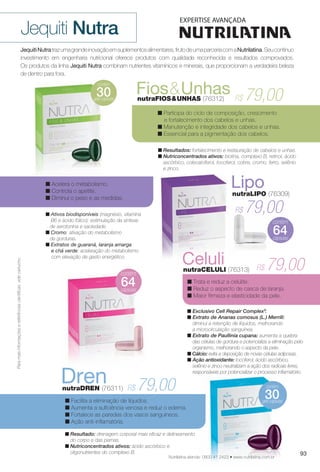 LiponutraLIPO (76309)
79,00R$
64
79,0R$n Ativos biodisponíveis (magnésio, vitamina
B6 e ácido fólico): estimulação da síntese
de serotonina e saciedade.
n Cromo: ativação do metabolismo
de gorduras.
n Extratos de guaraná, laranja amarga
e chá verde: aceleração do metabolismo
com elevação de gasto energético.
Paramaisinformaçõesereferênciascientífcas,videcartucho.
JequitiNutratrazumagrandeinovaçãoemsuplementosalimentares,frutodeumaparceriacomaNutrilatina.Seucontínuo
investimento em engenharia nutricional oferece produtos com qualidade reconhecida e resultados comprovados.
Os produtos da linha Jequiti Nutra combinam nutrientes vitamínicos e minerais, que proporcionam a verdadeira beleza
de dentro para fora.
contém
géis-cápsulas
30
Jequiti Nutra
n Participa do ciclo de composição, crescimento
e fortalecimento dos cabelos e unhas.
n Manutenção e integridade dos cabelos e unhas.
n Essencial para a pigmentação dos cabelos.
n Resultados: fortalecimento e restauração de cabelos e unhas.
n Nutriconcentrados ativos: biotina, complexo B, retinol, ácido
ascórbico, colecalciferol, tocoferol, cobre, cromo, ferro, selênio
e zinco.
79,00R$
Fios&UnhasnutraFIOS&UNHAS (76312)
n Trata e reduz a celulite.
n Reduz o aspecto de casca de laranja.
n Maior firmeza e elasticidade da pele.
n Exclusivo Cell Repair Complex®
.
n Extrato de Ananas comosus (L.) Merrill:
diminui a retenção de líquidos, melhorando
a microcirculação sanguínea.
n Extrato de Paullinia cupana: aumenta a quebra
das células de gordura e potencializa a eliminação pelo
organismo, melhorando o aspecto da pele.
n Cálcio: evita a deposição de novas células adiposas.
n Ação antioxidante: tocoferol, ácido ascórbico,
selênio e zinco neutralizam a ação dos radicais livres,
responsáveis por potencializar o processo infamatório.
CelulinutraCELULI (76313) 79,00R$
n Facilita a eliminação de líquidos.
n Aumenta a sufciência venosa e reduz o edema.
n Fortalece as paredes dos vasos sanguíneos.
n Ação anti-infamatória.
n Resultado: drenagem corporal mais efcaz e delineamento
do corpo e das pernas.
n Nutriconcentrados ativos: ácido ascórbico e
oligonutrientes do complexo B.
DrennutraDREN (76311) 79,00R$
D
n Acelera o metabolismo.
n Controla o apetite.
n Diminui o peso e as medidas.
contém
géis-cápsulas
30
contém
géis-cápsulas
30
64
Nutrilatina atende: 0800 41 2423 • www.nutrilatina.com.br
93
BR_NUTRA_COLHEITA11-13.indd 93 5/14/13 5:00:36AM
PDF/X-4 ISOarizona.flow
www.arizona.com.br +55 11 3847-1977 683758_BR_COLHEITA11-13_P093.pdf - 156.0 x 230.0 mm - p?g. 93BLACK YELLOW MAGENTA CYAN
Ag?ncia: Arizona | Cliente: Arizona
Processado por arizona.flow em Tue May 14 05:01:13 2013
 