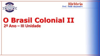 O Brasil Colonial II 2º Ano – III Unidade 