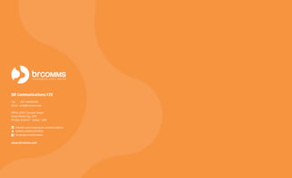 BR Communications FZE
Tel: +971 44364240
Email: info@brcomms.com
Office 2203, Concord Tower
Dubai Media City, UAE
PO Box: 634337 – Dubai | UAE
linkedin.com/company/br-communications
twitter.com/brcommsfze
facebook.com/brcomms/
www.brcomms.com
 