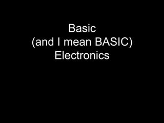 Basic
(and I mean BASIC)
Electronics
 