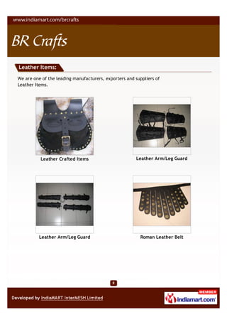 Leather Items:

We are one of the leading manufacturers, exporters and suppliers of
Leather Items.




          Leather Crafted Items                        Leather Arm/Leg Guard




          Leather Arm/Leg Guard                          Roman Leather Belt
 