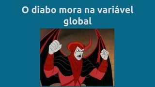 O diabo mora na variável
global
 