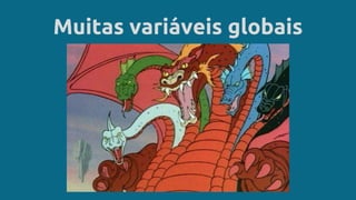 Muitas variáveis globais
 