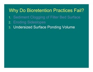 Why Do Bioretention Practices Fail?
1. Sediment Clogging of Filter Bed Surface
2. Eroding Sideslopes
3. Undersized Surface Ponding Volume
 