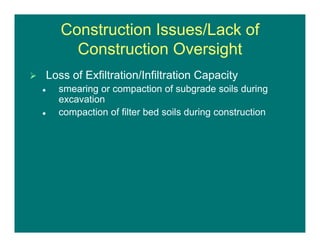 Construction Issues/Lack of
Construction Oversight
 Loss of Exfiltration/Infiltration Capacity
 smearing or compaction of subgrade soils during
excavation
 compaction of filter bed soils during construction
 
