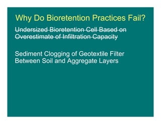 Why Do Bioretention Practices Fail?
Undersized Bioretention Cell Based on
Overestimate of Infiltration Capacity
Sediment Clogging of Geotextile Filter
Between Soil and Aggregate Layers
 