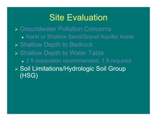 Site Evaluation
 Groundwater Pollution Concerns
 Karst or Shallow Sand/Gravel Aquifer Areas
 Shallow Depth to Bedrock
 Shallow Depth to Water Table
 2 ft separation recommended, 1 ft required
 Soil Limitations/Hydrologic Soil Group
(HSG)
 