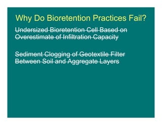 Why Do Bioretention Practices Fail?
Undersized Bioretention Cell Based on
Overestimate of Infiltration Capacity
Sediment Clogging of Geotextile Filter
Between Soil and Aggregate Layers
 