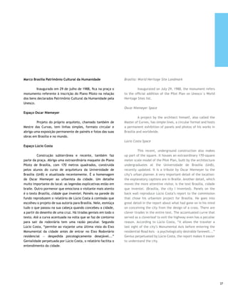 Panteão da Pátria | Wellington Saamrin



     Pira da Pátria                                               Pyre of the Homeland

     	      Inaugurado em 21 de abril de 1987, o monumento        	         This monument by Oscar Niemeyer inaugurated on
     é de autoria de Oscar Niemeyer e foi confeccionado em        April 21, 1987 was made in marble and granite.
     mármore e granito.                                           Israel Pinheiro Memorial

     Memorial Israel Pinheiro                                     Israel Pinheiro Memorial

     	        O engenheiro era o único da trinca mais famosa da   	         The engineer was the only man from the most
     construção de Brasília que não tinha recebido ainda uma      famous trio who built Brasilia, who had not received yet a
     homenagem da cidade, falha que está sendo reparada com       tribute from the city. This failure is being remedied by the
     a construção de um memorial de autoria de Oscar Niemeyer.    construction of a memorial by Oscar Niemeyer. Nevertheless,
     Todavia, já existe na praça um busto em sua homenagem:       there is already a bust in the square to his tribute: Cabeça de
     Cabeça de Israel Pinheiro, de autoria de Horácio Peçanha.    Israel Pinheiro (Head of Israel Pinheiro), by Horácio Peçanha.




38
 