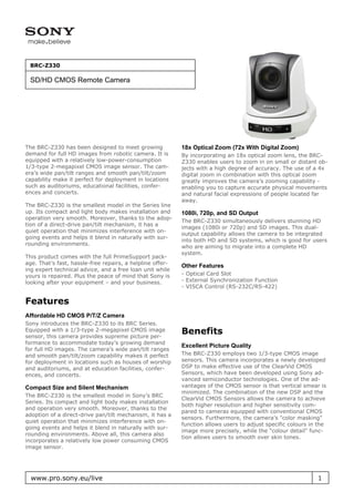 BRC-Z330

 SD/HD CMOS Remote Camera




The BRC-Z330 has been designed to meet growing             18x Optical Zoom (72x With Digital Zoom)
demand for full HD images from robotic camera. It is       By incorporating an 18x optical zoom lens, the BRC-
equipped with a relatively low-power-consumption           Z330 enables users to zoom in on small or distant ob-
1/3-type 2-megapixel CMOS image sensor. The cam-           jects with a high degree of accuracy. The use of a 4x
era’s wide pan/tilt ranges and smooth pan/tilt/zoom        digital zoom in combination with this optical zoom
capability make it perfect for deployment in locations     greatly improves the camera’s zooming capability -
such as auditoriums, educational facilities, confer-       enabling you to capture accurate physical movements
ences and concerts.                                        and natural facial expressions of people located far
                                                           away.
The BRC-Z330 is the smallest model in the Series line
up. Its compact and light body makes installation and      1080i, 720p, and SD Output
operation very smooth. Moreover, thanks to the adop-
                                                           The BRC-Z330 simultaneously delivers stunning HD
tion of a direct-drive pan/tilt mechanism, it has a
                                                           images (1080i or 720p) and SD images. This dual-
quiet operation that minimizes interference with on-
                                                           output capability allows the camera to be integrated
going events and helps it blend in naturally with sur-
                                                           into both HD and SD systems, which is good for users
rounding environments.
                                                           who are aiming to migrate into a complete HD
                                                           system.
This product comes with the full PrimeSupport pack-
age. That’s fast, hassle-free repairs, a helpline offer-
                                                           Other Features
ing expert technical advice, and a free loan unit while
yours is repaired. Plus the peace of mind that Sony is     - Optical Card Slot
looking after your equipment – and your business.          - External Synchronization Function
                                                           - VISCA Control (RS-232C/RS-422)

Features
Affordable HD CMOS P/T/Z Camera
Sony introduces the BRC-Z330 to its BRC Series.
Equipped with a 1/3-type 2-megapixel CMOS image
sensor, this camera provides supreme picture per-
                                                           Benefits
formance to accommodate today’s growing demand
                                                           Excellent Picture Quality
for full HD images. The camera’s wide pan/tilt ranges
and smooth pan/tilt/zoom capability makes it perfect       The BRC-Z330 employs two 1/3-type CMOS image
for deployment in locations such as houses of worship      sensors. This camera incorporates a newly developed
and auditoriums, and at education facilities, confer-      DSP to make effective use of the ClearVid CMOS
ences, and concerts.                                       Sensors, which have been developed using Sony ad-
                                                           vanced semiconductor technologies. One of the ad-
Compact Size and Silent Mechanism                          vantages of the CMOS sensor is that vertical smear is
                                                           minimized. The combination of the new DSP and the
The BRC-Z330 is the smallest model in Sony’s BRC
                                                           ClearVid CMOS Sensors allows the camera to achieve
Series. Its compact and light body makes installation
                                                           both higher resolution and higher sensitivity com-
and operation very smooth. Moreover, thanks to the
                                                           pared to cameras equipped with conventional CMOS
adoption of a direct-drive pan/tilt mechanism, it has a
                                                           sensors. Furthermore, the camera’s "color masking"
quiet operation that minimizes interference with on-
                                                           function allows users to adjust specific colours in the
going events and helps it blend in naturally with sur-
                                                           image more precisely, while the "colour detail" func-
rounding environments. Above all, this camera also
                                                           tion allows users to smooth over skin tones.
incorporates a relatively low power consuming CMOS
image sensor.




  www.pro.sony.eu/live                                                                                        1
 