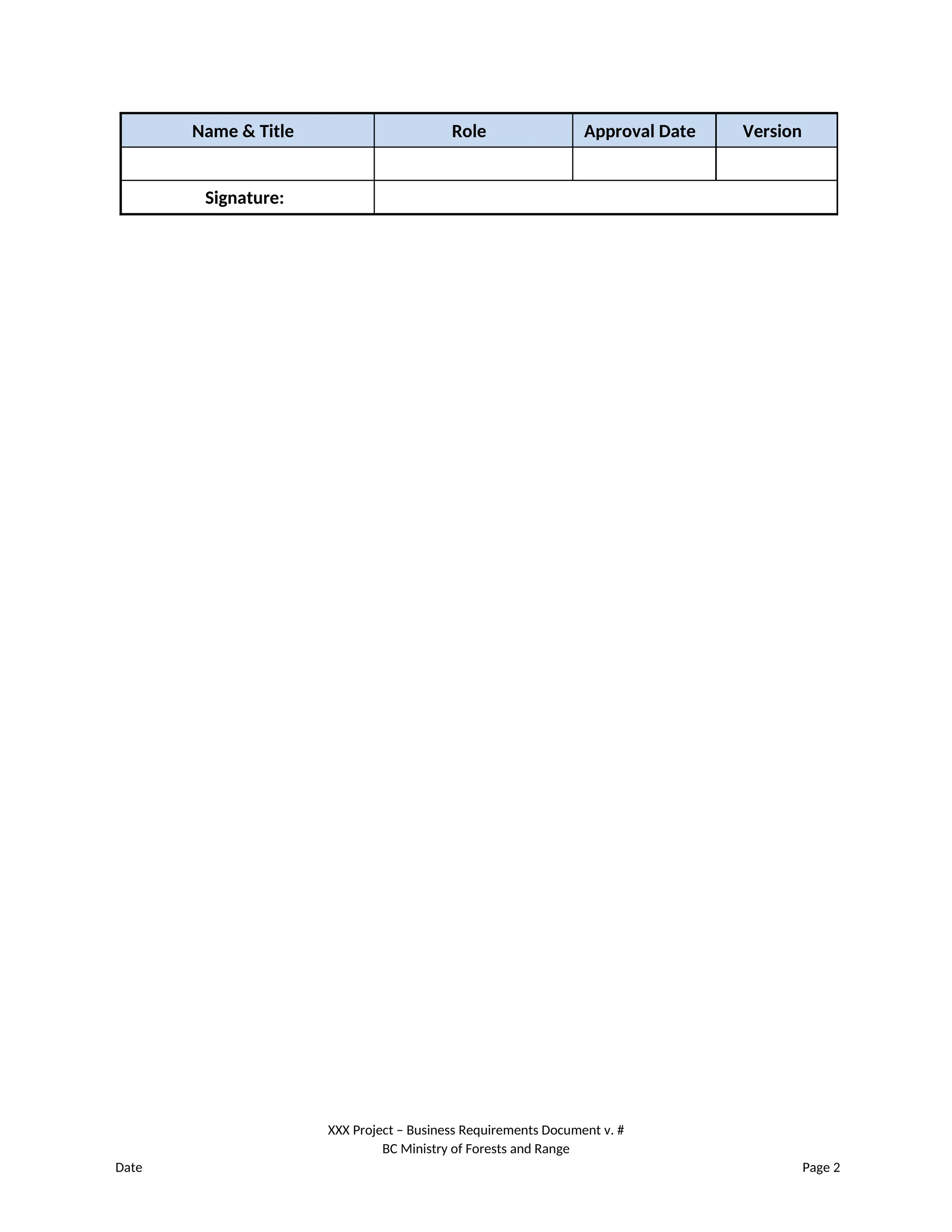 Name & Title Role Approval Date Version
Signature:
XXX Project – Business Requirements Document v. #
BC Ministry of Forests and Range
Date Page 2
 