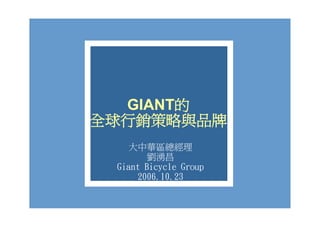 GIANT的
  GIANT
全球行銷策略與品牌
    大中華區總經理
        劉湧昌
 Giant Bicycle Group
      2006.10.23
 