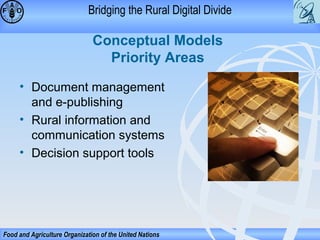 Bridging the Rural Digital Divide

Conceptual Models
Priority Areas
• Document management
and e-publishing
• Rural information and
communication systems
• Decision support tools

Food and Agriculture Organization of the United Nations

 