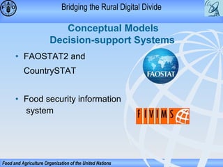 Bridging the Rural Digital Divide

Conceptual Models
Decision-support Systems
• FAOSTAT2 and
CountrySTAT
• Food security information
system

Food and Agriculture Organization of the United Nations

 