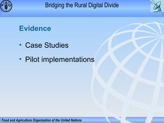 Bridging the Rural Digital Divide

Evidence
• Case Studies
• Pilot implementations

Food and Agriculture Organization of the United Nations

 