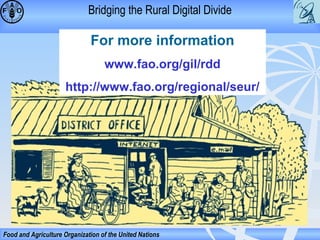 Bridging the Rural Digital Divide

For more information
www.fao.org/gil/rdd
http://www.fao.org/regional/seur/

Food and Agriculture Organization of the United Nations

 