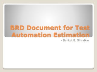 BRD Document for Test
Automation Estimation
- Sanket B. Shiralkar
 