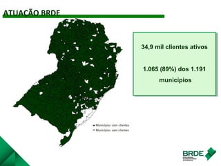 34,9 mil clientes ativos
1.065 (89%) dos 1.191
municípios
34,9 mil clientes ativos
1.065 (89%) dos 1.191
municípios
ATUAÇÃO BRDE
 