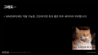 그래도…

• MMORPG에도 적용 가능한, 간단하지만 효과 좋은 피부 셰이더라 자부합니다!
 