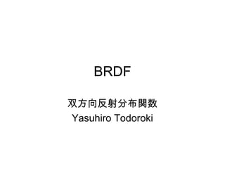 BRDF
双方向反射分布関数
Yasuhiro Todoroki

 