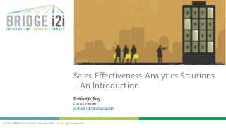Sales Effectiveness Analytics Solutions
– An Introduction
Prithvijit Roy
CEO & Co-founder

prithvijit.roy@bridgei2i.com

@ 2014 BRIDGEi2i Analytics Solutions Pvt. Ltd. All rights reserved

 