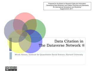 Data Citation in  The Dataverse Network ® Micah Altman, Institute for Quantitative Social Science, Harvard University Prepared for the Board on Research Data and Information  “Developing Data Attribution and Citation Practices and Standards An International Symposium and Workshop” August 22-23, 2011 